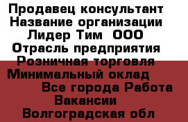 Продавец-консультант › Название организации ­ Лидер Тим, ООО › Отрасль предприятия ­ Розничная торговля › Минимальный оклад ­ 140 000 - Все города Работа » Вакансии   . Волгоградская обл.